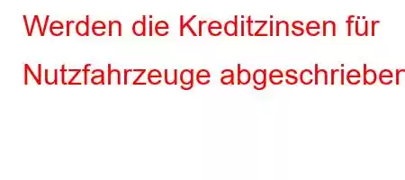 Werden die Kreditzinsen für Nutzfahrzeuge abgeschrieben