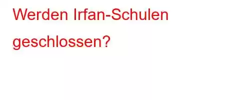 Werden Irfan-Schulen geschlossen