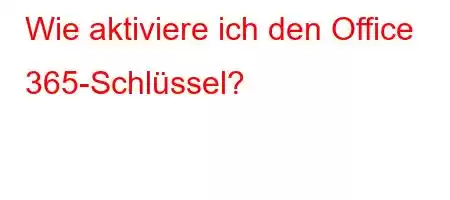 Wie aktiviere ich den Office 365-Schlüssel?