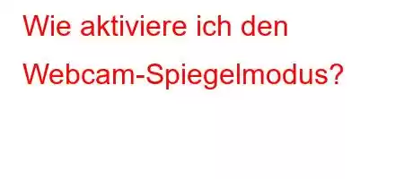 Wie aktiviere ich den Webcam-Spiegelmodus