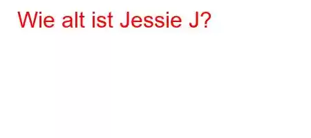 Wie alt ist Jessie J