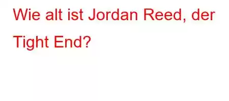 Wie alt ist Jordan Reed, der Tight End