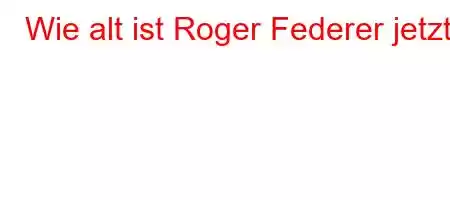 Wie alt ist Roger Federer jetzt?