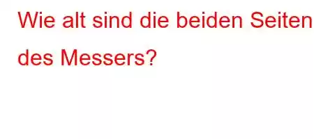 Wie alt sind die beiden Seiten des Messers?