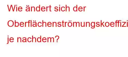 Wie ändert sich der Oberflächenströmungskoeffizient je nachdem