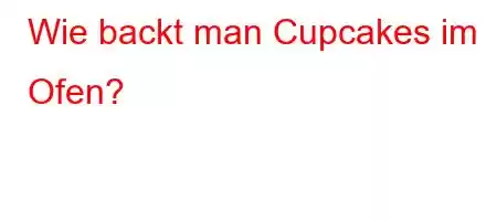 Wie backt man Cupcakes im Ofen?