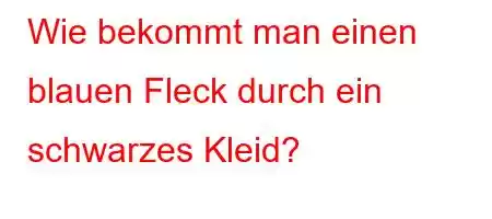 Wie bekommt man einen blauen Fleck durch ein schwarzes Kleid?