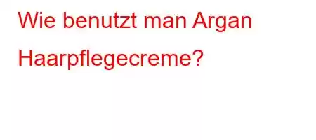 Wie benutzt man Argan Haarpflegecreme?