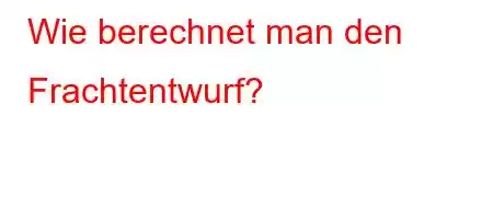 Wie berechnet man den Frachtentwurf