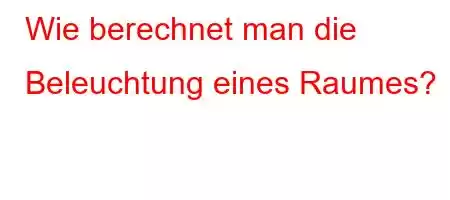 Wie berechnet man die Beleuchtung eines Raumes?