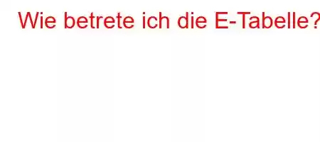 Wie betrete ich die E-Tabelle