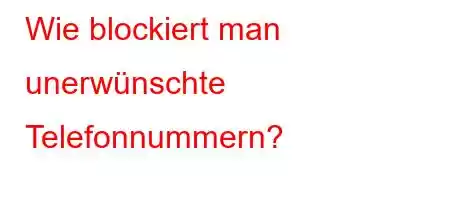 Wie blockiert man unerwünschte Telefonnummern?