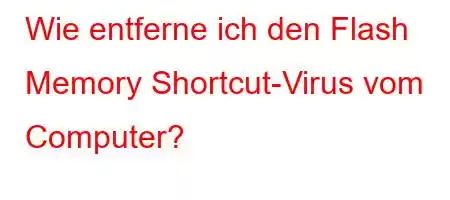 Wie entferne ich den Flash Memory Shortcut-Virus vom Computer?