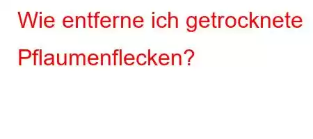 Wie entferne ich getrocknete Pflaumenflecken