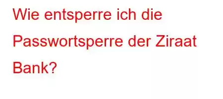 Wie entsperre ich die Passwortsperre der Ziraat Bank?