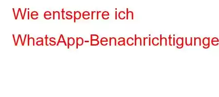 Wie entsperre ich WhatsApp-Benachrichtigungen?