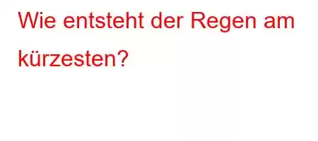 Wie entsteht der Regen am kürzesten?