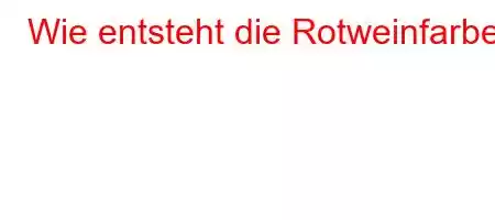 Wie entsteht die Rotweinfarbe