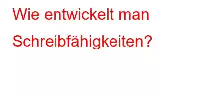 Wie entwickelt man Schreibfähigkeiten