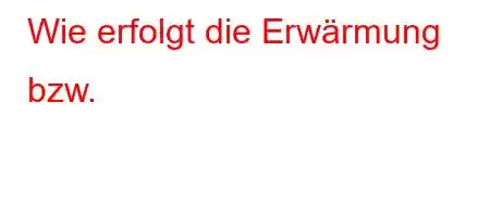 Wie erfolgt die Erwärmung bzw.