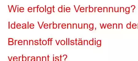 Wie erfolgt die Verbrennung? Ideale Verbrennung, wenn der Brennstoff vollständig verbrannt ist