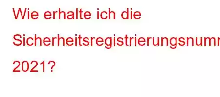 Wie erhalte ich die Sicherheitsregistrierungsnummer 2021