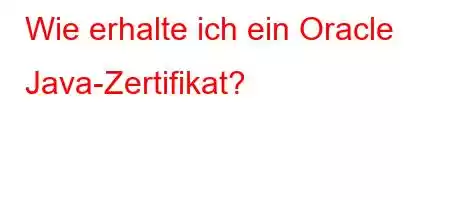 Wie erhalte ich ein Oracle Java-Zertifikat?