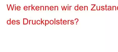 Wie erkennen wir den Zustand des Druckpolsters?