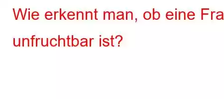 Wie erkennt man, ob eine Frau unfruchtbar ist?