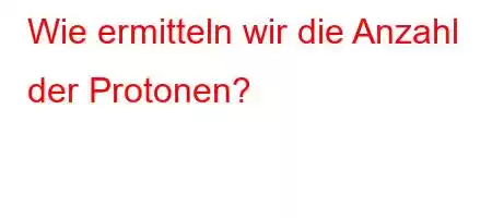 Wie ermitteln wir die Anzahl der Protonen