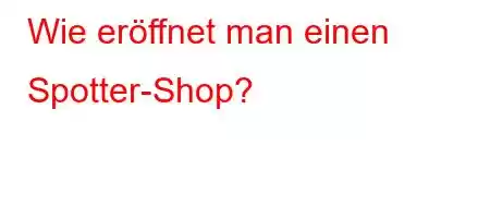 Wie eröffnet man einen Spotter-Shop?