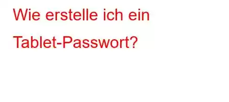 Wie erstelle ich ein Tablet-Passwort?