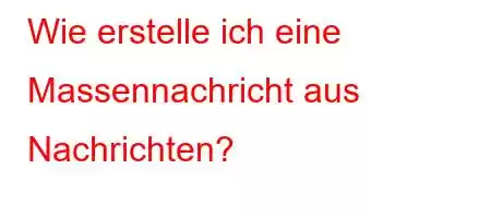 Wie erstelle ich eine Massennachricht aus Nachrichten