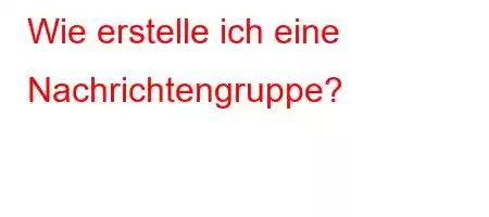 Wie erstelle ich eine Nachrichtengruppe?