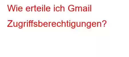 Wie erteile ich Gmail Zugriffsberechtigungen