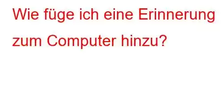 Wie füge ich eine Erinnerung zum Computer hinzu?