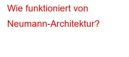 Wie funktioniert von Neumann-Architektur?