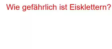 Wie gefährlich ist Eisklettern?