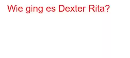 Wie ging es Dexter Rita