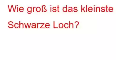 Wie groß ist das kleinste Schwarze Loch?