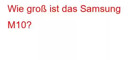 Wie groß ist das Samsung M10