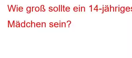 Wie groß sollte ein 14-jähriges Mädchen sein