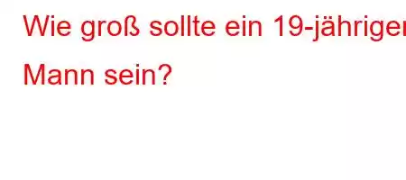 Wie groß sollte ein 19-jähriger Mann sein?