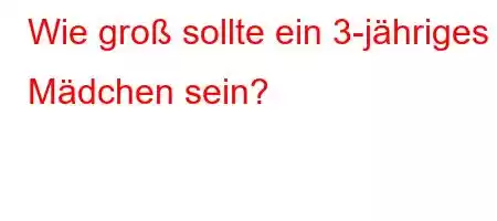 Wie groß sollte ein 3-jähriges Mädchen sein?