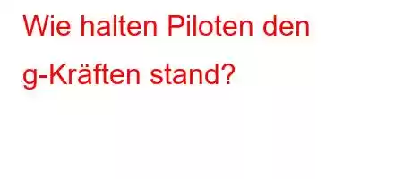 Wie halten Piloten den g-Kräften stand?