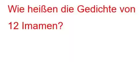 Wie heißen die Gedichte von 12 Imamen