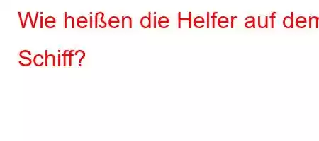 Wie heißen die Helfer auf dem Schiff?