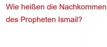 Wie heißen die Nachkommen des Propheten Ismail