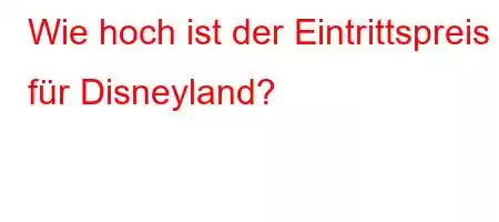 Wie hoch ist der Eintrittspreis für Disneyland