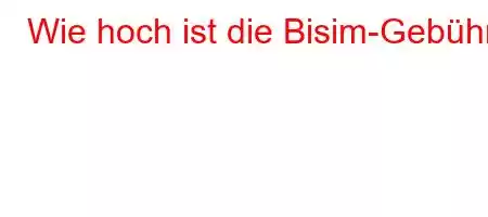 Wie hoch ist die Bisim-Gebühr?